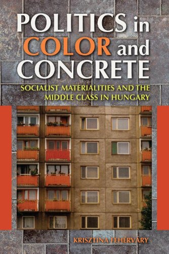 Politics In Color And Concrete Socialist Materialities And The Middle Class In Hungary Krisztina Fehrvry