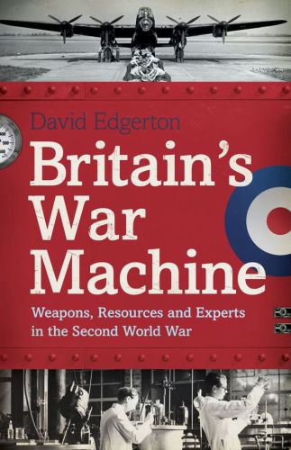 Britains War Machine Weapons Resources And Experts In The Second World War David Edgerton