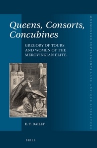 Queens Consorts Concubines Gregory Of Tours And Women Of The Merovingian Elite E T Dailey