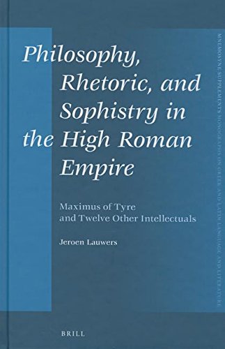 Philosophy Rhetoric And Sophistry In The High Roman Empire Maximus Of Tyre And Twelve Other Intellectuals Jeroen Lauwers