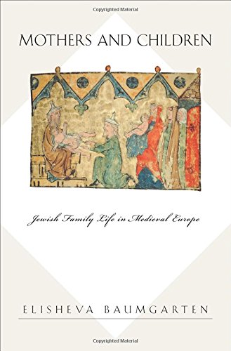 Mothers And Children Jewish Family Life In Medieval Europe Elisheva Baumgarten