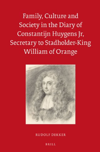 Family Culture And Society In The Diary Of Constantijn Huygens Jr Secretary To Stadholderking William Of Orange Rudolf Dekker