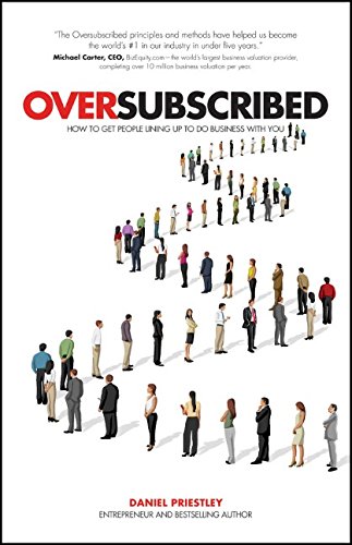 Oversubscribed How To Get People Lining Up To Do Business With You 1st Edition Daniel Priestley