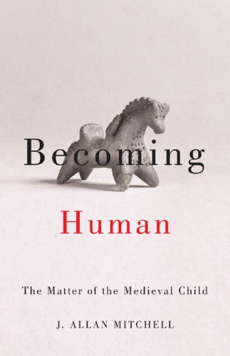 Becoming Human The Matter Of The Medieval Child J Allan Mitchell