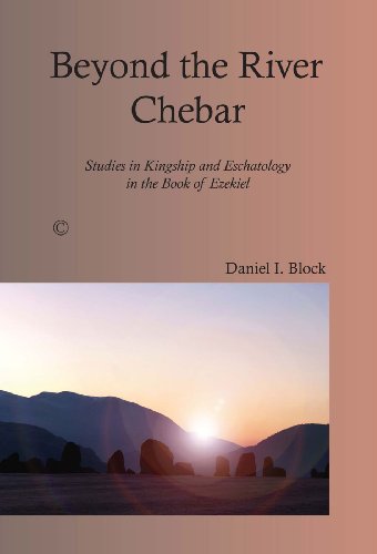 Beyond The River Chebar Studies In Kingship And Eschatology In The Book Of Ezekiel Daniel I Block