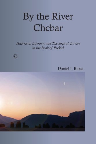 By The River Chebar Historical Literary And Theological Studies In The Book Of Ezekiel Daniel I Block