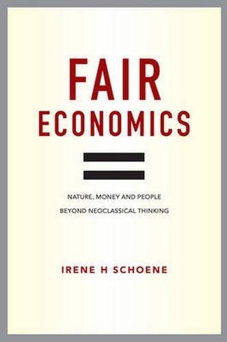 Fair Economics Nature Money And People Beyond Neoclassical Thinking Irene Schoene