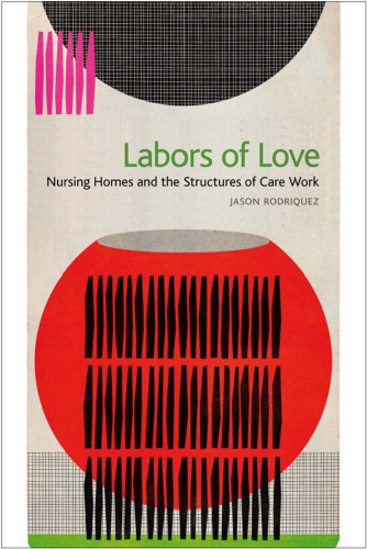 Labors Of Love Nursing Homes And The Structures Of Care Work Jason Rodriquez