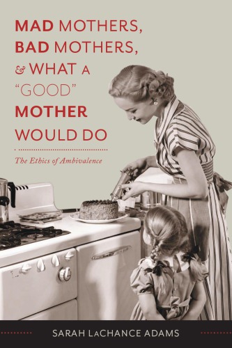 Mad Mothers Bad Mothers And What A Good Mother Would Do The Ethics Of Ambivalence Sarah Lachance Adams