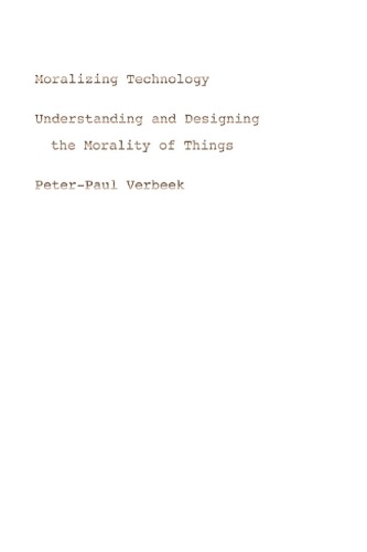 Moralizing Technology Understanding And Designing The Morality Of Things Peterpaul Verbeek