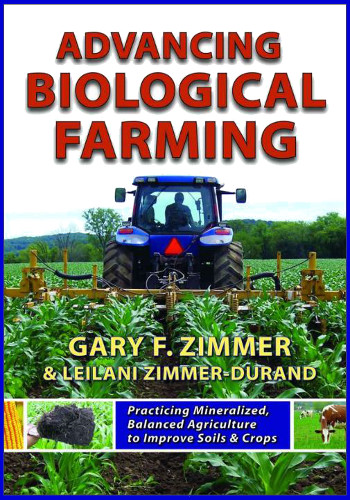 Advancing Biological Farming Practicing Mineralized Balanced Agriculture To Improve Soil Crops Gary Zimmer