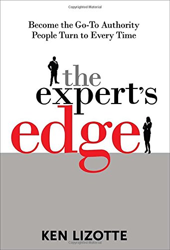 The Experts Edge Become The Goto Authority People Turn To Every Time 1st Edition Ken Lizotte