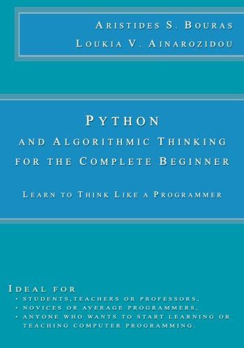 Python And Algorithmic Thinking For The Complete Beginner Learn To Think Like A Programmer Aristides S Bouras