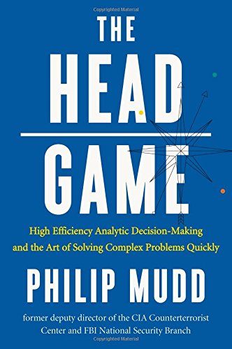 The Head Game Highefficiency Analytic Decision Making And The Art Of Solving Complex Problems Quickly 1st Edition Philip Mudd