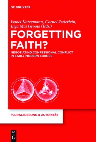 Forgetting Faith Negotiating Confessional Conflict In Early Modern Europe Isabel Karremann