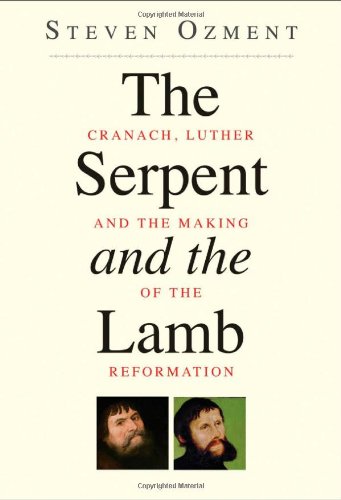 The Serpent And The Lamb Cranach Luther And The Making Of The Reformation Steven Ozment