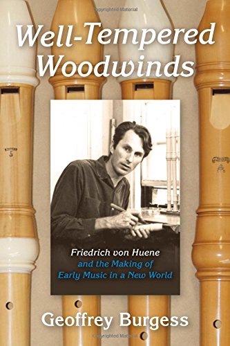 Welltempered Woodwinds Friedrich Von Huene And The Making Of Early Music In A New World Geoffrey Burgess