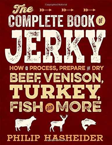 The Complete Book Of Jerky How To Process Prepare And Dry Beef Venison Turkey Fish And More Philip Hasheider