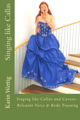 Singing Like Callas And Caruso Belcanto Voice And Body Training Dr Karin Wettig