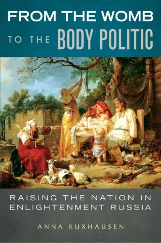 From The Womb To The Body Politic Raising The Nation In Enlightenment Russia 1st Edition Anna Kuxhausen