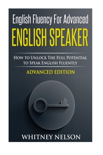 English Fluency For Advanced English Speaker How To Unlock The Full Potential To Speak English Fluently Whitney Nelson