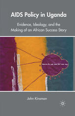 Aids Policy In Uganda Evidence Ideology And The Making Of An African Success Story John Kinsman Auth