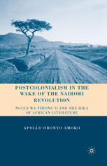 Postcolonialism In The Wake Of The Nairobi Revolution Ngugi Wa Thiongo And The Idea Of African Literature Apollo Obonyo Amoko Auth