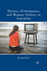 Theatre Performance And Memory Politics In Argentina Brenda Werth Auth