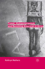 Travel Humanitarianism And Becoming American In Africa Kathryn Mathers Auth