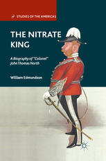 The Nitrate King A Biography Of Colonel John Thomas North William Edmundson Auth
