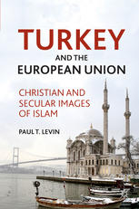 Turkey And The European Union Christian And Secular Images Of Islam Paul T Levin Auth