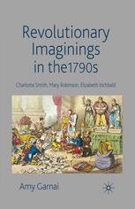 Revolutionary Imaginings In The 1790s Charlotte Smith Mary Robinson Elizabeth Inchbald Amy Garnai Auth