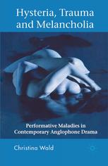 Hysteria Trauma And Melancholia Performative Maladies In Contemporary Anglophone Drama Christina Wald Auth