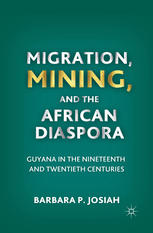 Migration Mining And The African Diaspora Guyana In The Nineteenth And Twentieth Centuries Barbara P Josiah Auth
