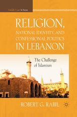 Religion National Identity And Confessional Politics In Lebanon The Challenge Of Islamism Robert G Rabil Auth