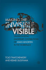 Making The Invisible Visible Understanding Leadership Contributions Of Asian Minorities In The Workplace Tojo Thatchenkery