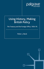 Using History Making British Policy The Treasury And The Foreign Office 195076 Peter J Beck Auth