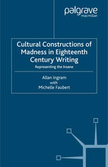 Cultural Constructions Of Madness In Eighteenth Century Writing Representing The Insane Allan Ingram