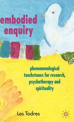 Embodied Enquiry Phenomenological Touchstones For Research Psychotherapy And Spirituality Les Todres Auth