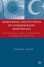 Democratic Institutions Of Undemocratic Individuals Privatizations Labor And Democracy In Turkey And Argentina Peride K Blind Auth