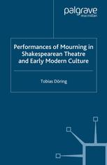 Performances Of Mourning In Shakespearean Theatre And Early Modern Culture Tobias Dring Auth