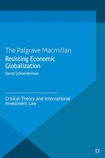 Resisting Economic Globalization Critical Theory And International Investment Law David Schneiderman Auth