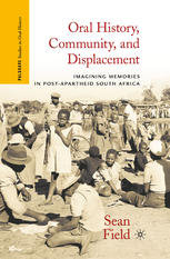 Oral History Community And Displacement Imagining Memories In Postapartheid South Africa Sean Field Auth