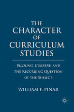 The Character Of Curriculum Studies Bildung Currere And The Recurring Question Of The Subject William F Pinar Auth