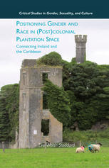 Positioning Gender And Race In Postcolonial Plantation Space Connecting Ireland And The Caribbean Eve Walsh Stoddard Auth