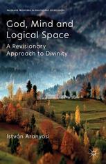 God Mind And Logical Space A Revisionary Approach To Divinity Istvn Aranyosi Auth