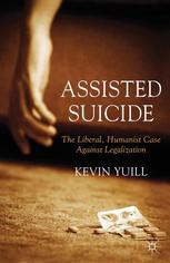 Assisted Suicide The Liberal Humanist Case Against Legalization Kevin Yuill Auth
