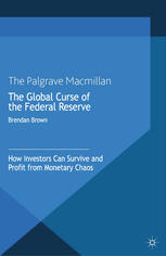 The Global Curse Of The Federal Reserve How Investors Can Survive And Profit From Monetary Chaos 2nd Edition Brendan Brown Auth