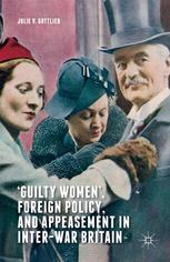 Guilty Women Foreign Policy And Appeasement In Interwar Britain 1st Edition Julie V Gottlieb Auth
