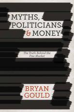 Myths Politicians And Money The Truth Behind The Free Market Bryan Gould Auth